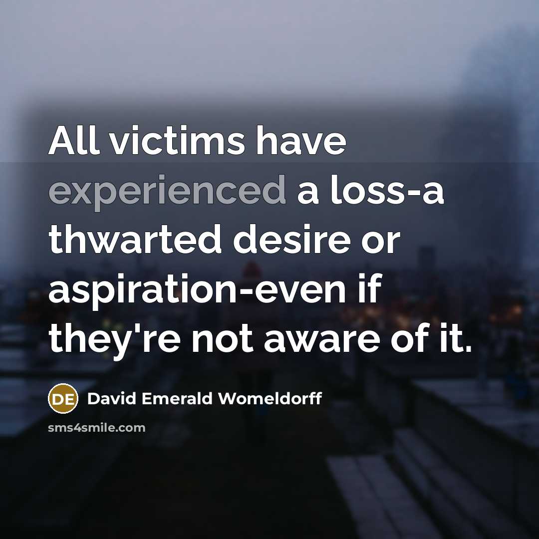 “All victims have experienced a loss-a thwarted desire or aspiration-even…” quote by David Emerald Womeldorff
