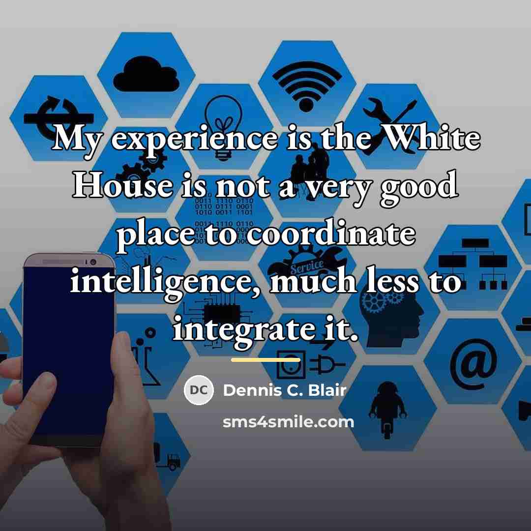 “My experience is the White House is not a very…” quote by Dennis C. Blair
