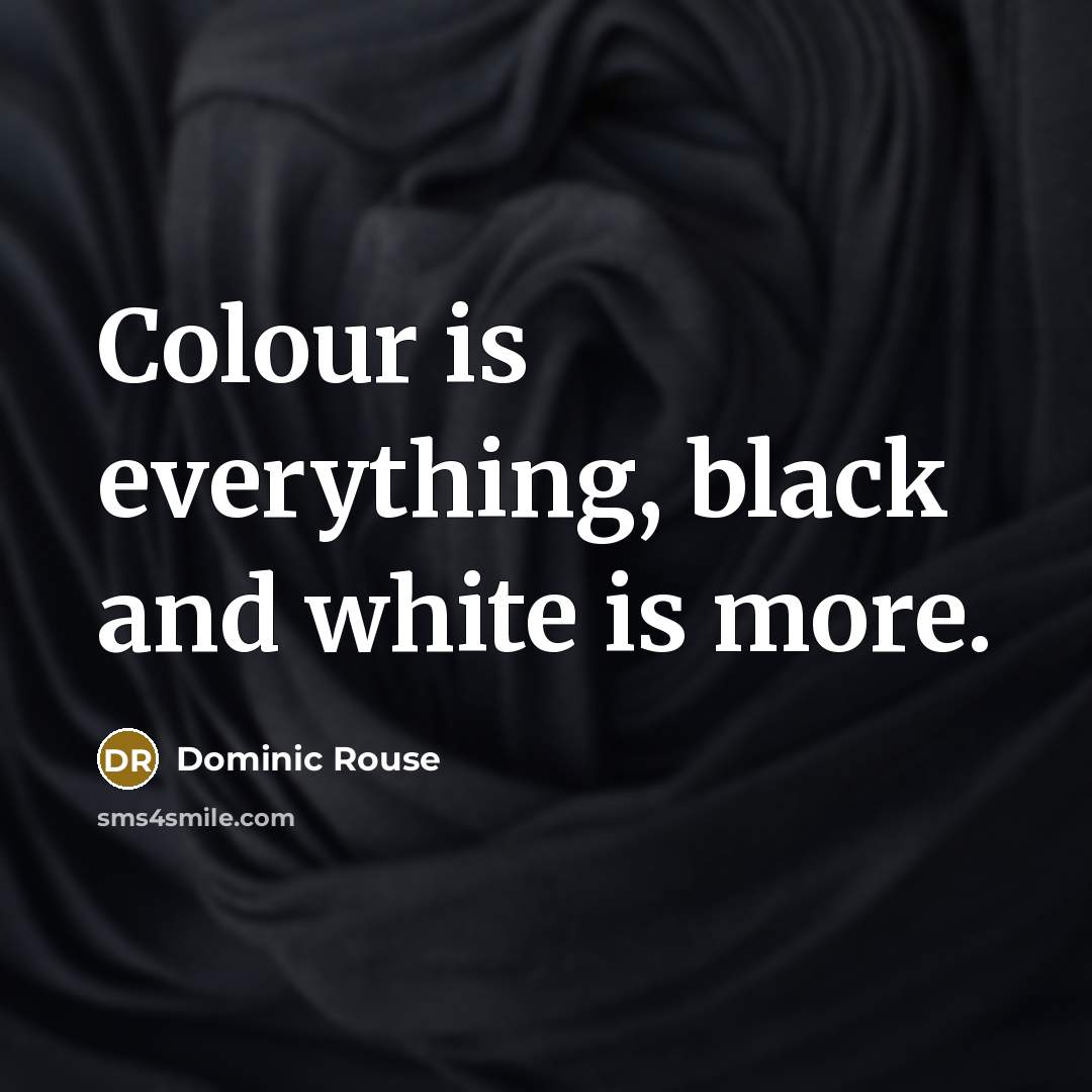 “Colour is everything, black and white is more.…” quote by Dominic Rouse