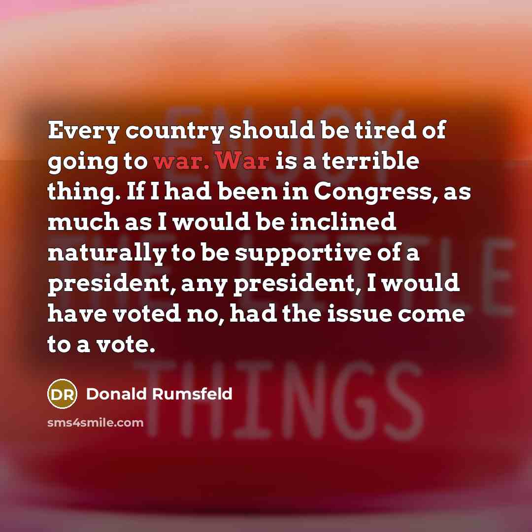 “Every country should be tired of going to war. War…” quote by Donald Rumsfeld