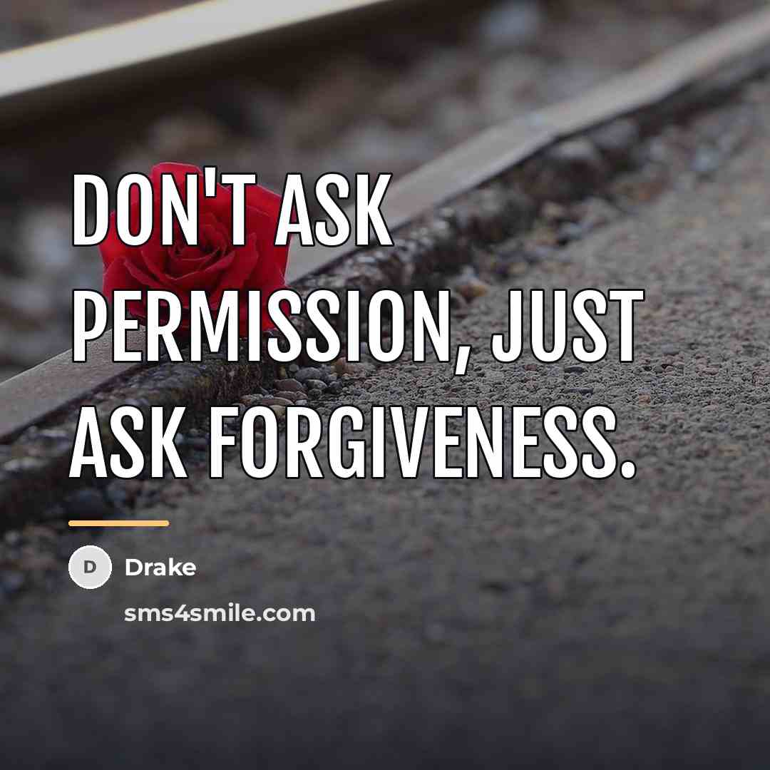 “Don't ask permission, just ask forgiveness.…” quote by Drake