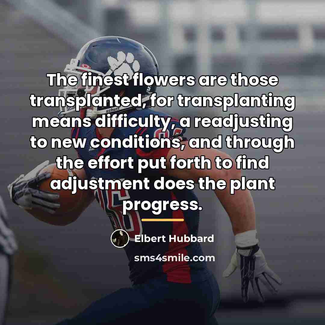 “The finest flowers are those transplanted, for transplanting means difficulty,…” quote by Elbert Hubbard