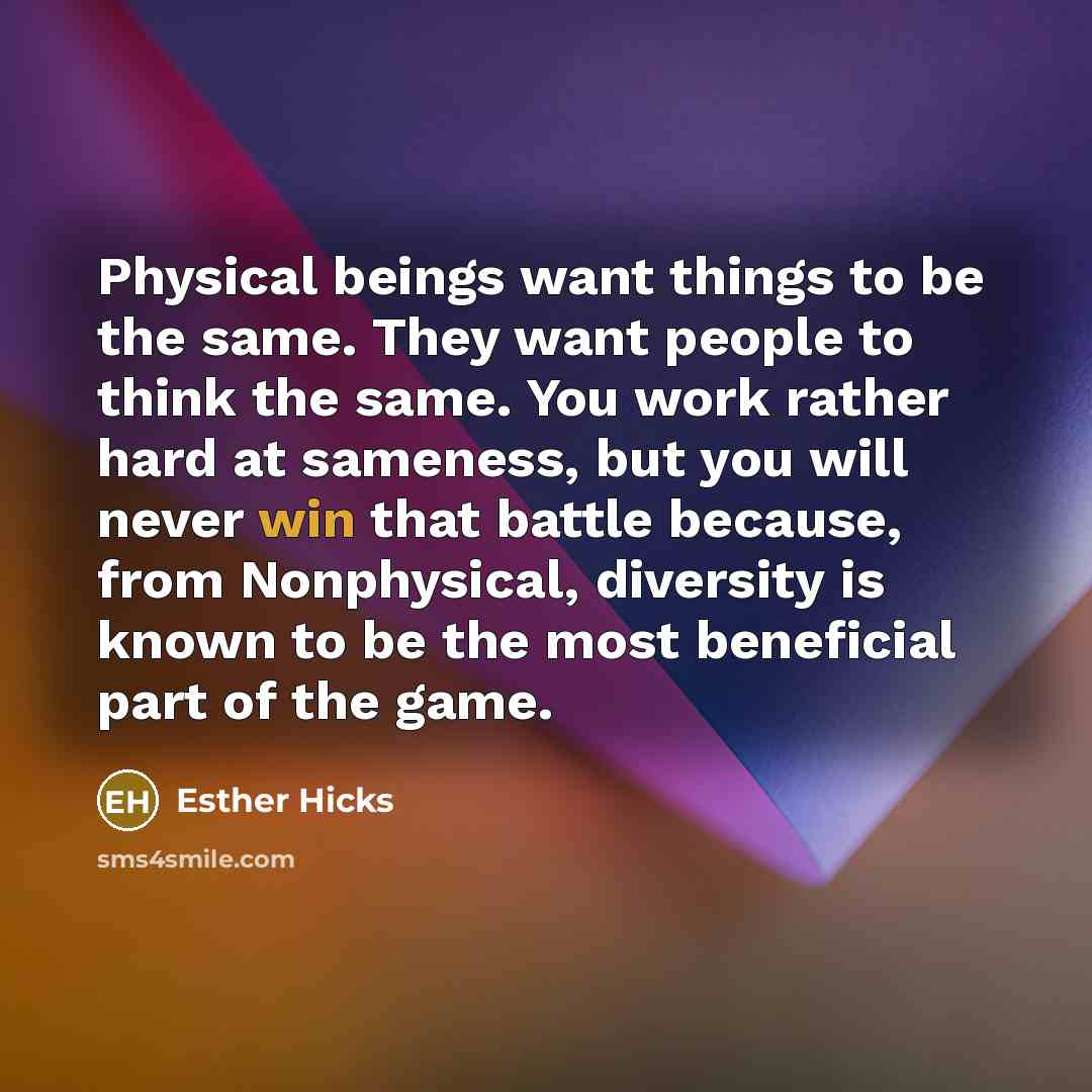 “Physical beings want things to be the same. They want…” quote by Esther Hicks