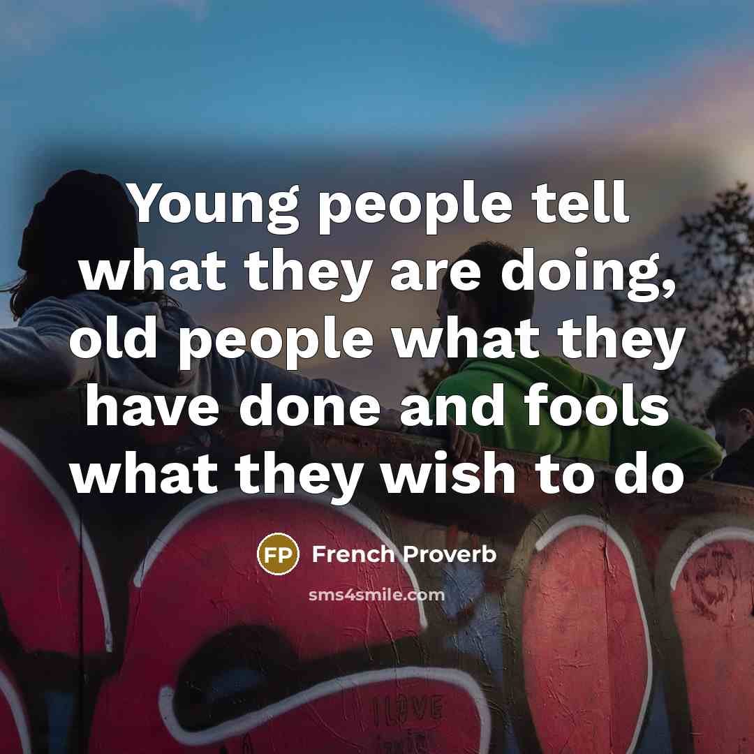 “Young people tell what they are doing, old people what…” quote by French Proverb