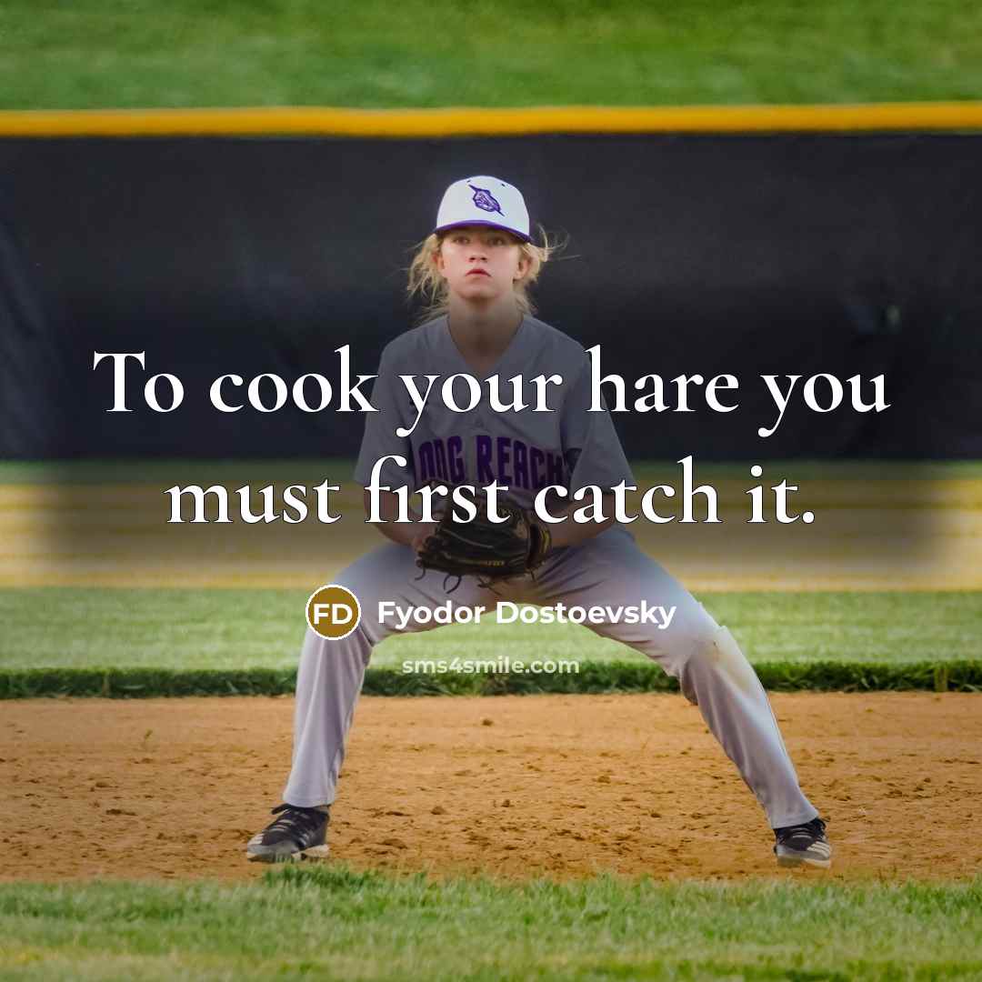 “To cook your hare you must first catch it.” quote by Fyodor Dostoevsky