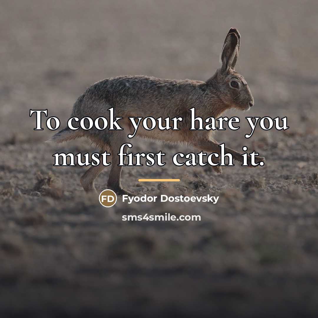 “To cook your hare you must first catch it.…” quote by Fyodor Dostoevsky