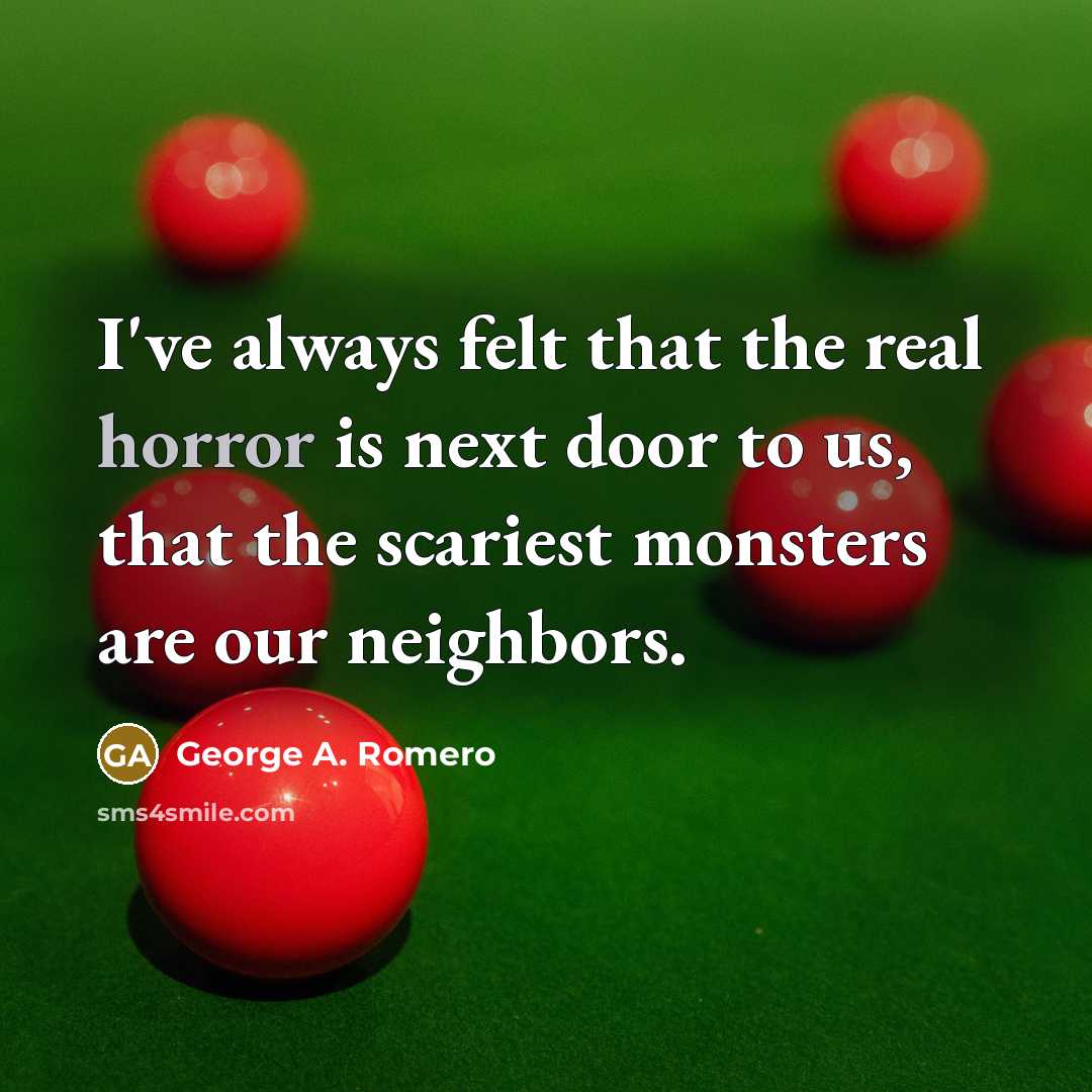 “I've always felt that the real horror is next door…” quote by George A. Romero