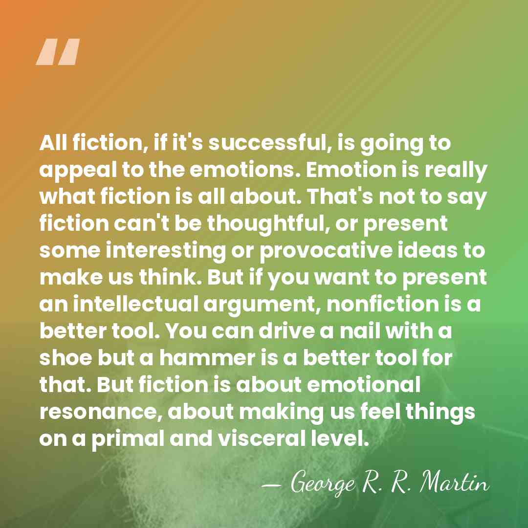 All fiction, if it's successful, is going to appeal to the emotions.&hellip; - George R. R. Martin
