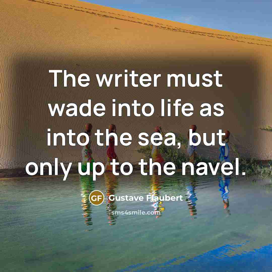 “The writer must wade into life as into the sea,…” quote by Gustave Flaubert