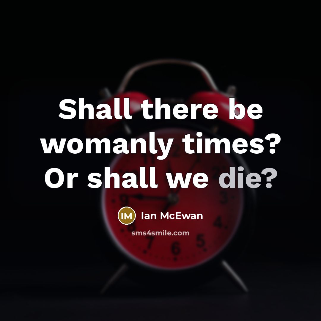 “Shall there be womanly times? Or shall we die?…” quote by Ian Mcewan