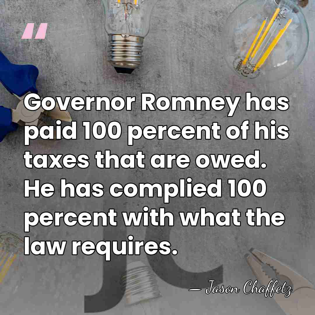 Governor Romney has paid 100 percent of his taxes that are owed.&hellip; - Jason Chaffetz