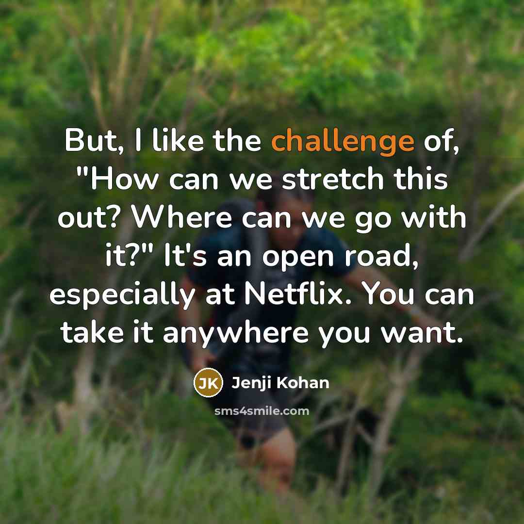 “But, I like the challenge of, "How can we stretch…” quote by Jenji Kohan