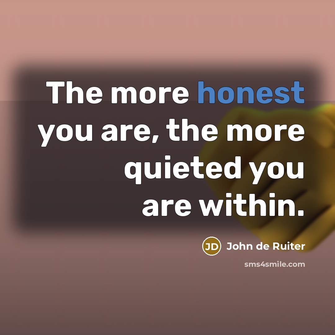 “The more honest you are, the more quieted you are…” quote by John de Ruiter