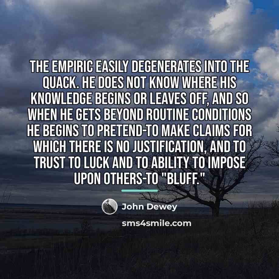 “The empiric easily degenerates into the quack. He does not…” quote by John Dewey