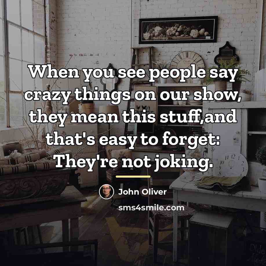 “When you see people say crazy things on our show,…” quote by John Oliver