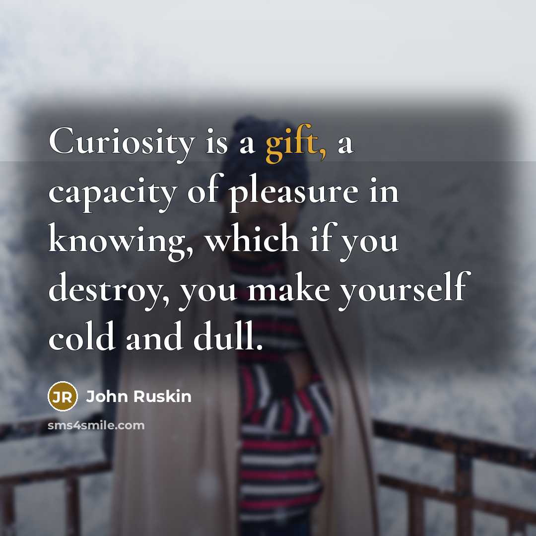 “Curiosity is a gift, a capacity of pleasure in knowing,…” quote by John Ruskin