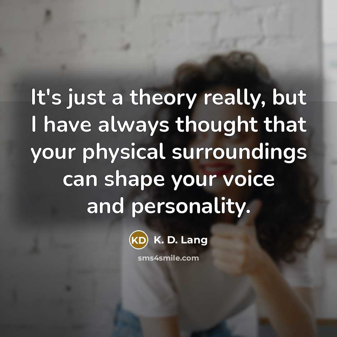 “It's just a theory really, but I have always thought…” quote by K. D. Lang