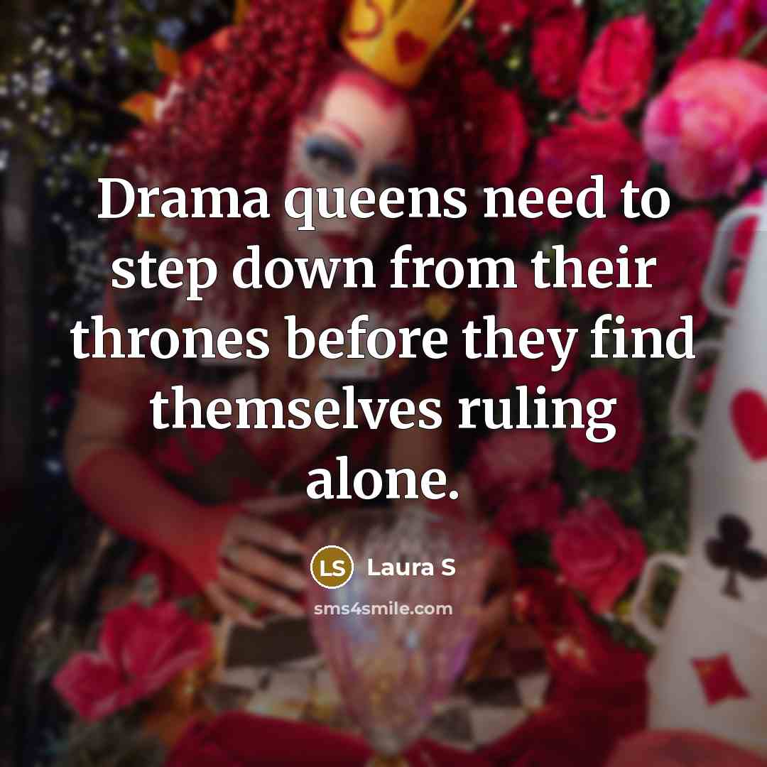 “Drama queens need to step down from their thrones before…” quote by Laura S
