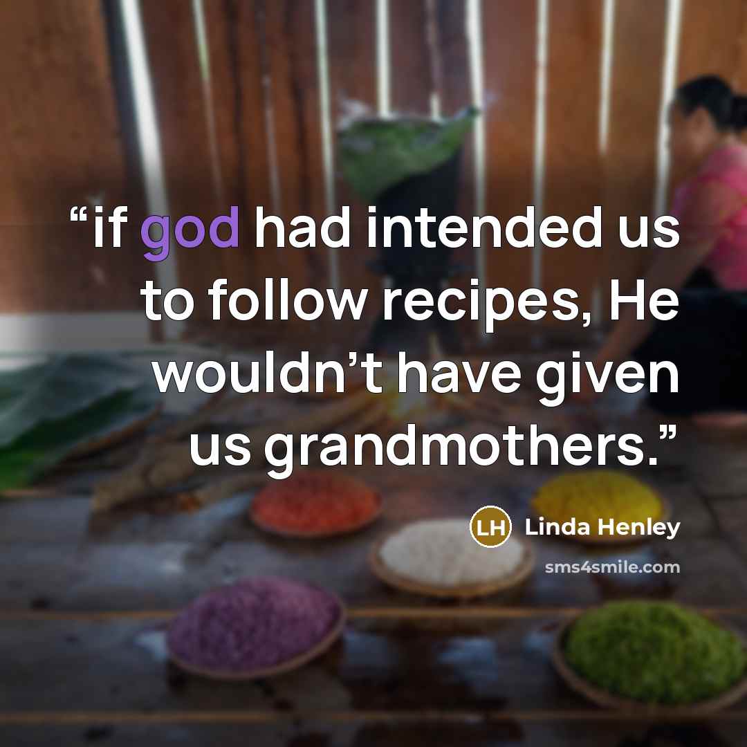 “if god had intended us to follow recipes, He wouldn't have given us grandmothers.” quote by Linda Henley