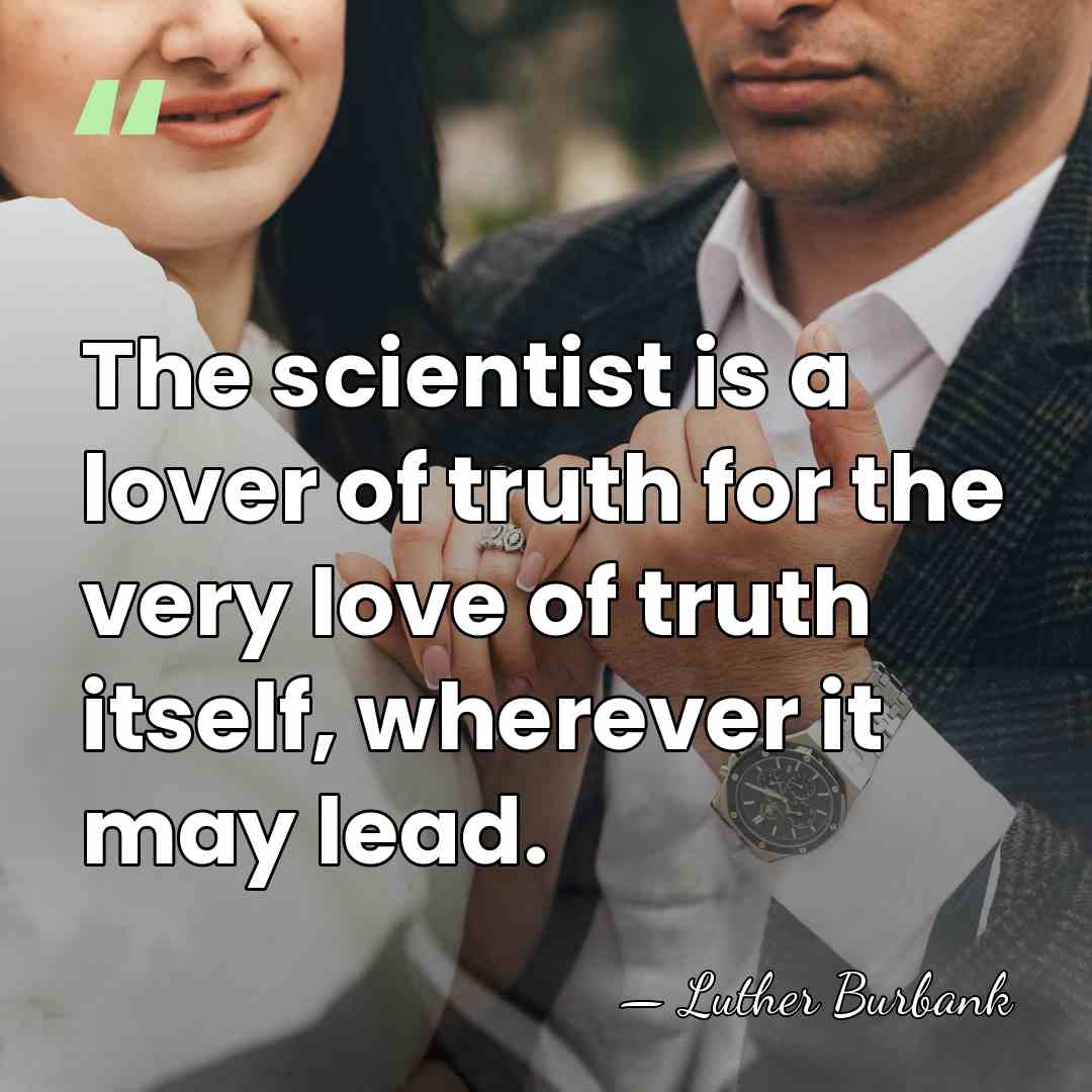 The scientist is a lover of truth for the very love of&hellip; - Luther Burbank