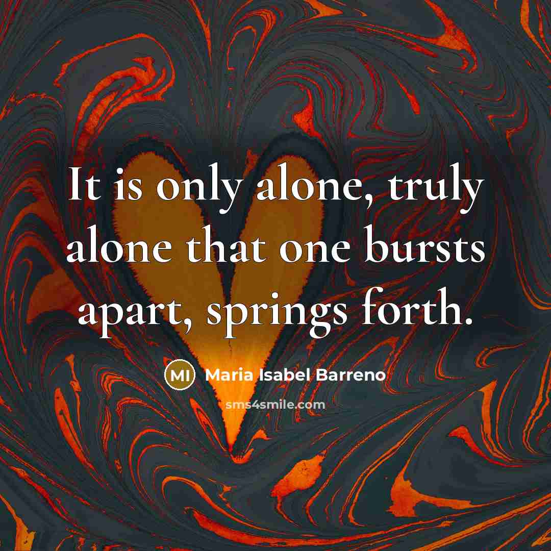 “It is only alone, truly alone that one bursts apart,…” quote by Maria Isabel Barreno