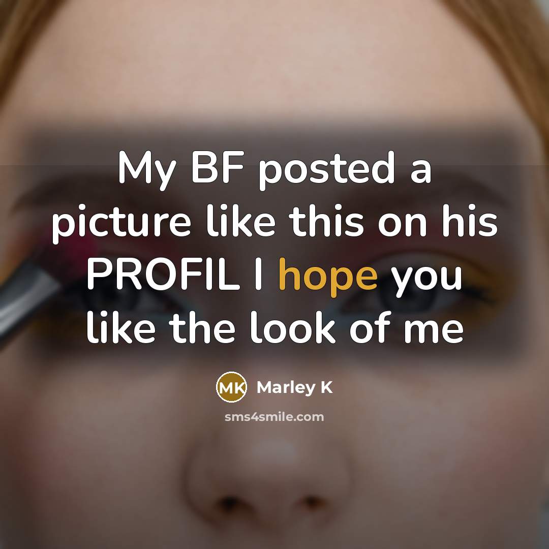 “My BF posted a picture like this on his PROFIL I hope you like the look of me” quote by Marley K