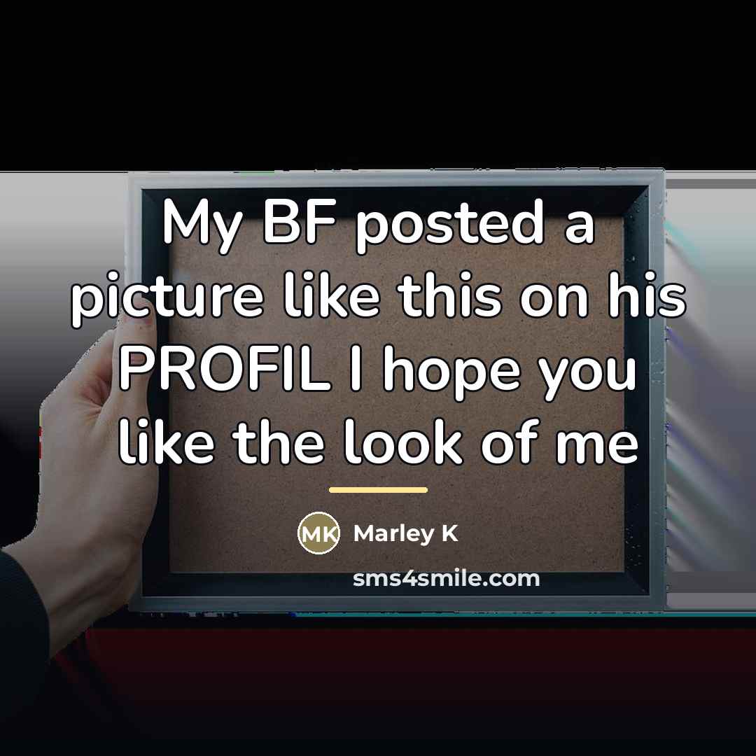 “My BF posted a picture like this on his PROFIL…” quote by Marley K