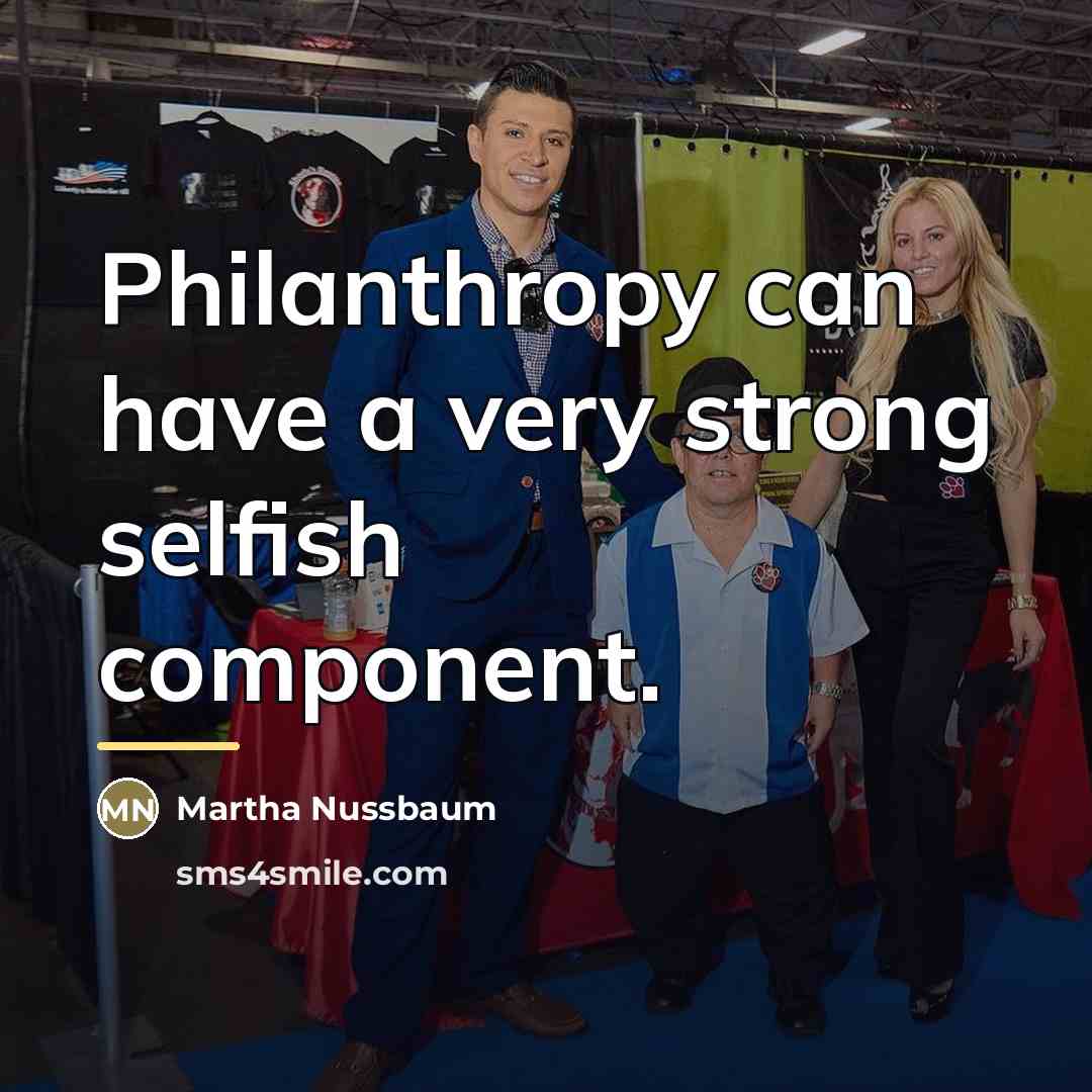 “Philanthropy can have a very strong selfish component.…” quote by Martha Nussbaum
