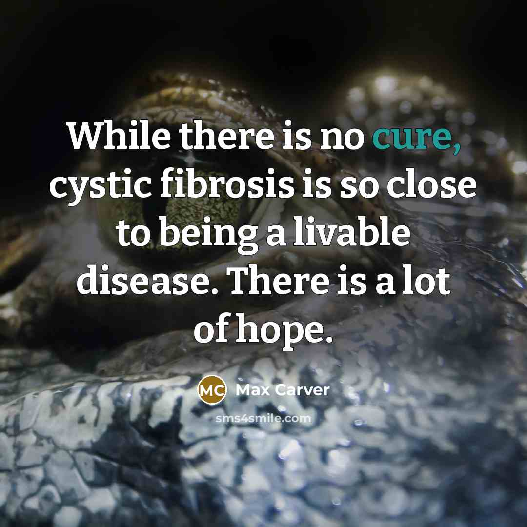 “While there is no cure, cystic fibrosis is so close…” quote by Max Carver