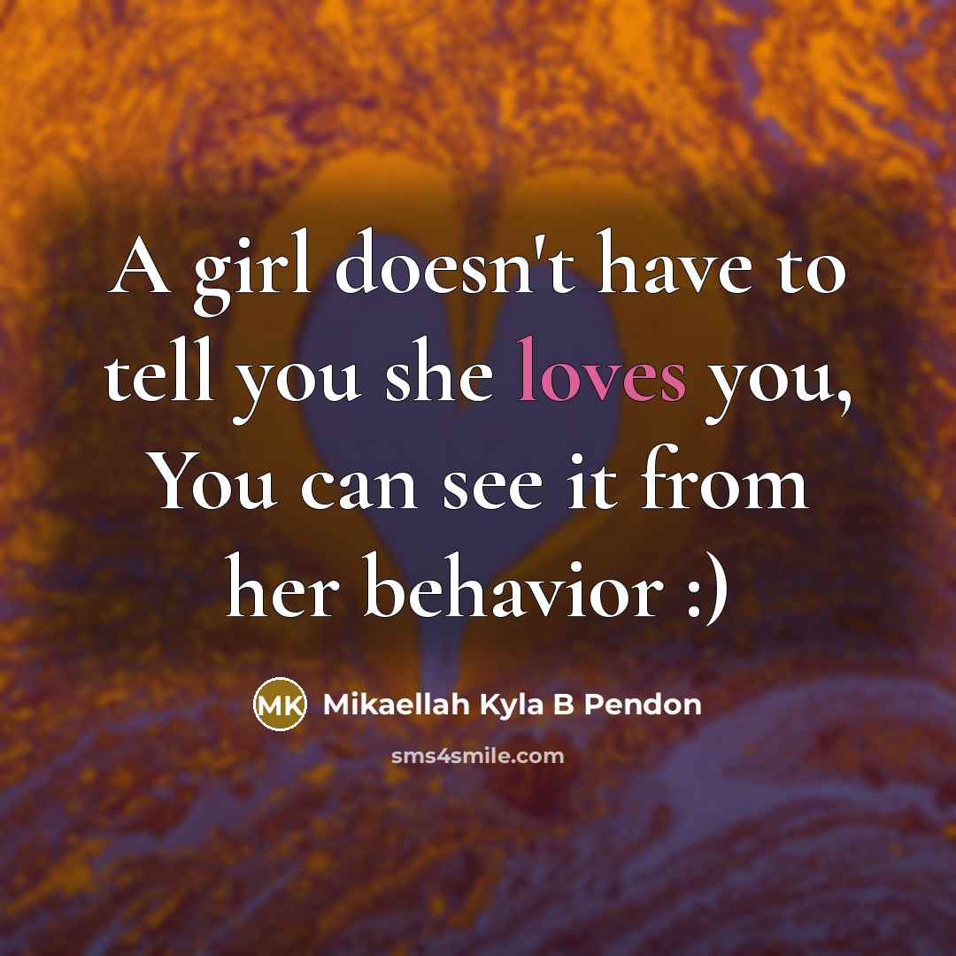 “A girl doesn't have to tell you she loves you, You can see it from her behavior :)” quote by Mikaellah Kyla B Pendon