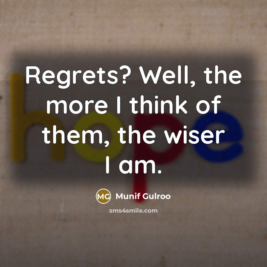 “Regrets? Well, the more I think of them, the wiser…” quote by Munif Gulroo