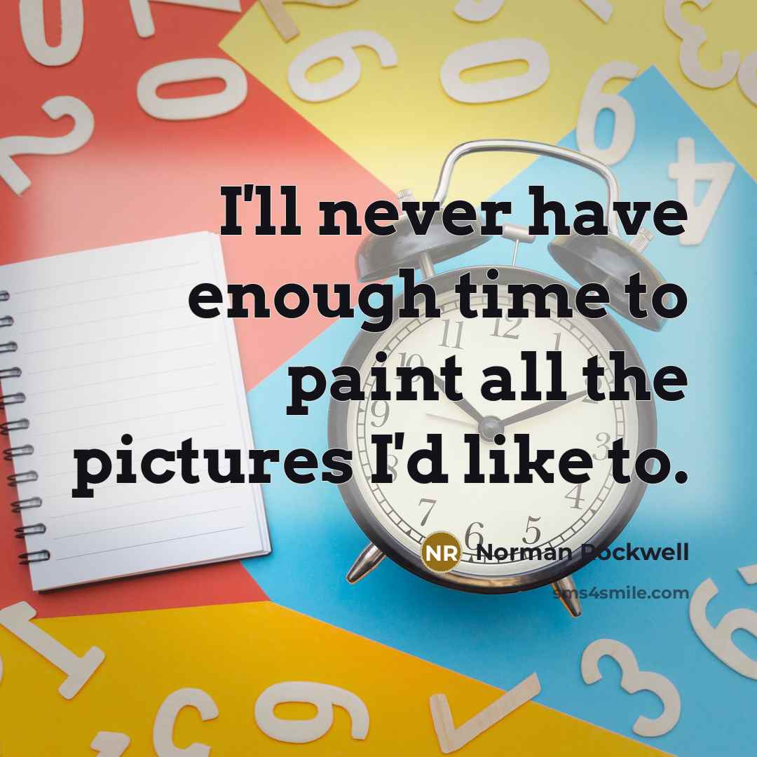 “I'll never have enough time to paint all the pictures…” quote by Norman Rockwell