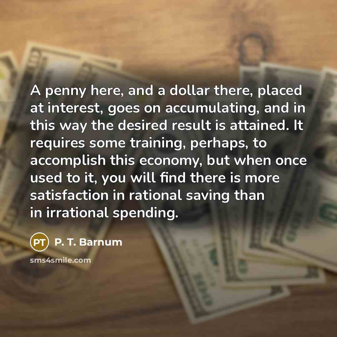 “A penny here, and a dollar there, placed at interest,…” quote by P. T. Barnum