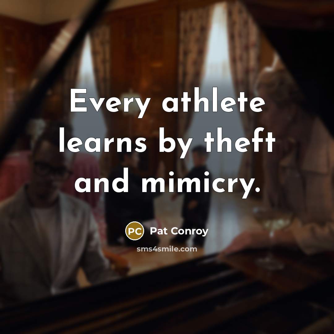 “Every athlete learns by theft and mimicry.…” quote by Pat Conroy