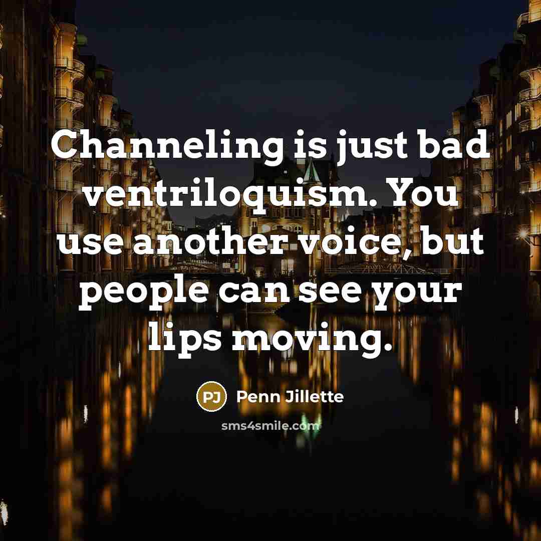 “Channeling is just bad ventriloquism. You use another voice, but…” quote by Penn Jillette