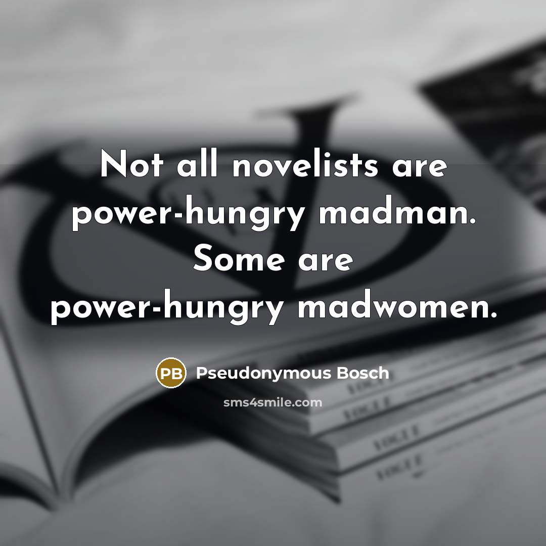“Not all novelists are power-hungry madman. Some are power-hungry madwomen.…” quote by Pseudonymous Bosch