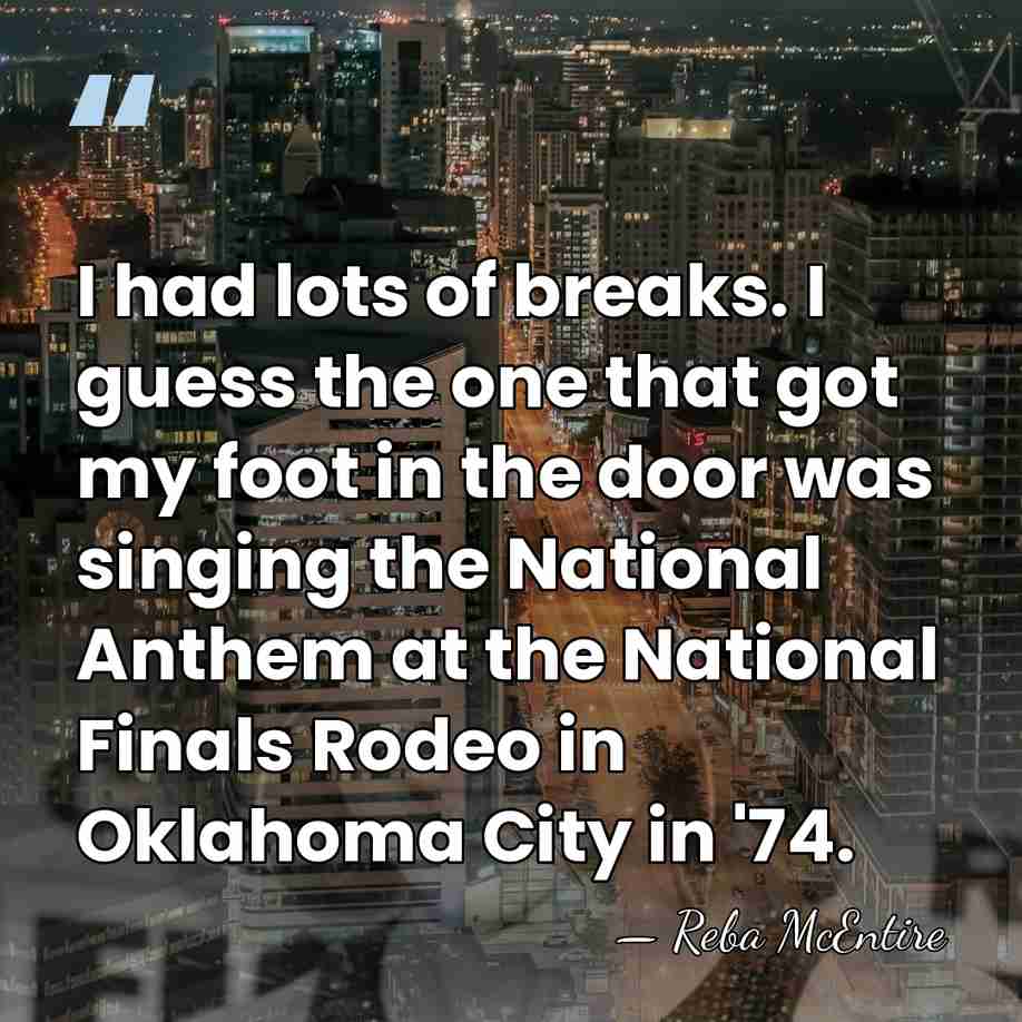 I had lots of breaks. I guess the one that got my&hellip; - Reba McEntire