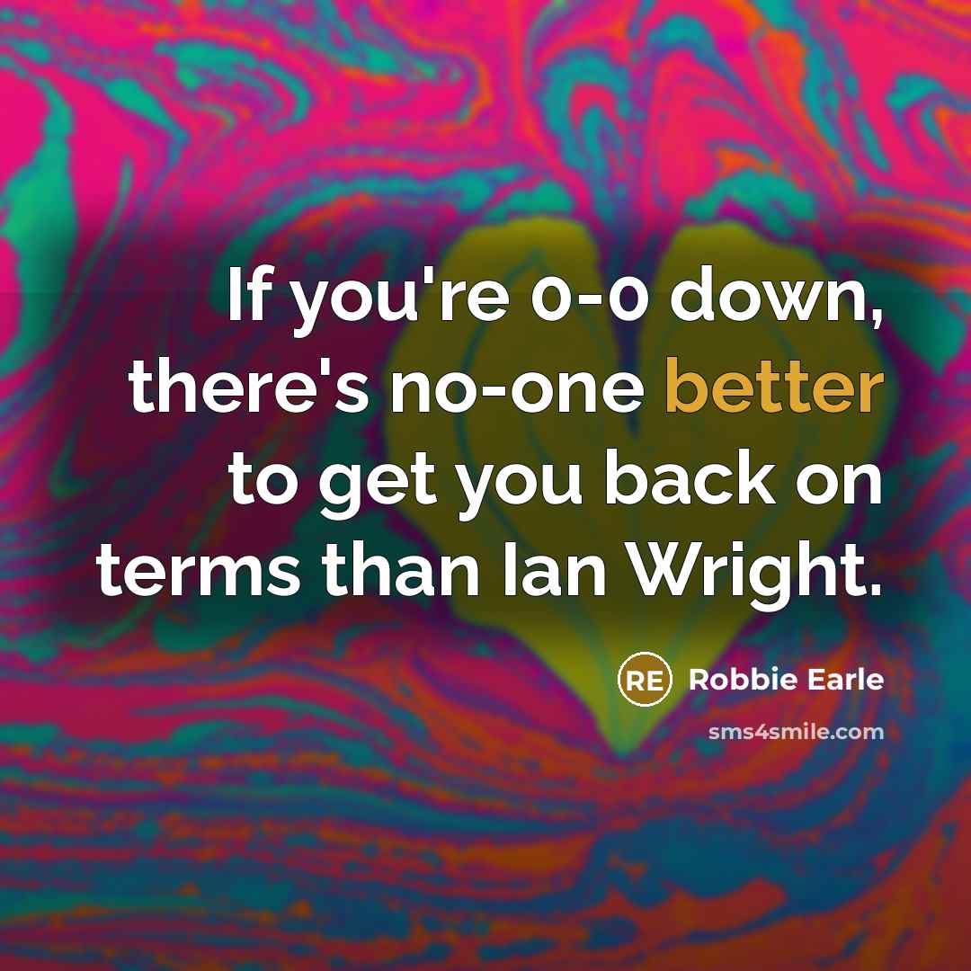 “If you're 0-0 down, there's no-one better to get you back on terms than Ian Wright.” quote by Robbie Earle