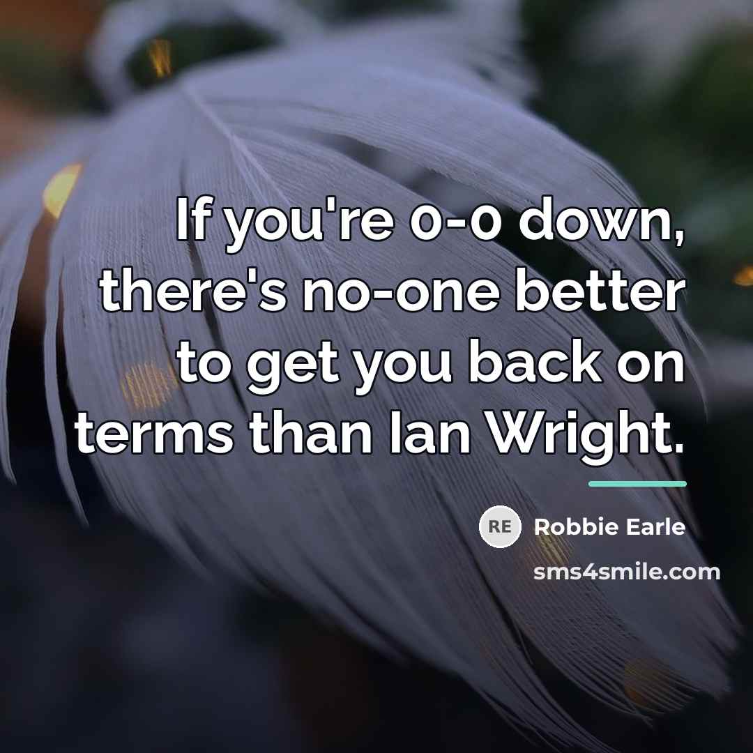 “If you're 0-0 down, there's no-one better to get you…” quote by Robbie Earle