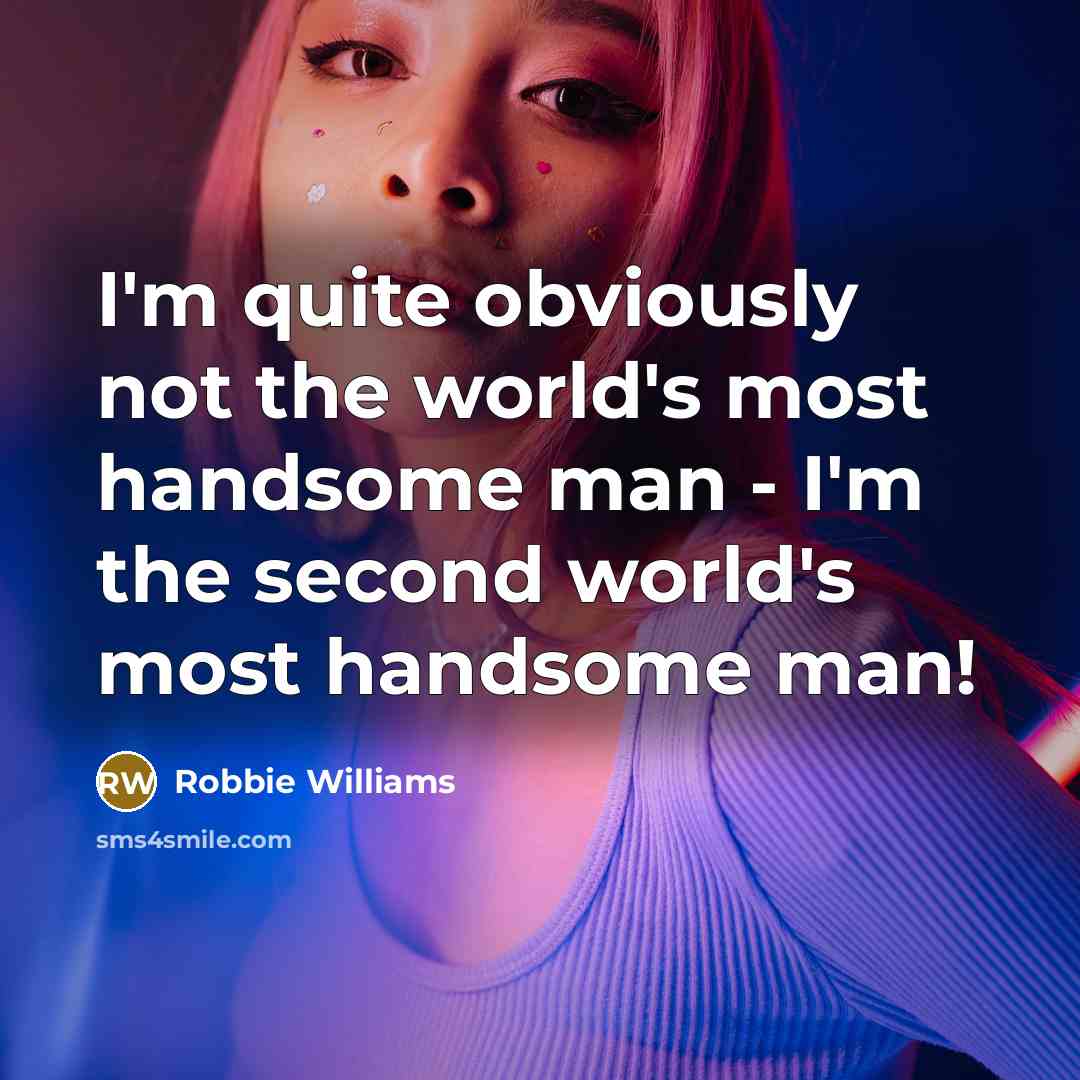 “I'm quite obviously not the world's most handsome man -…” quote by Robbie Williams