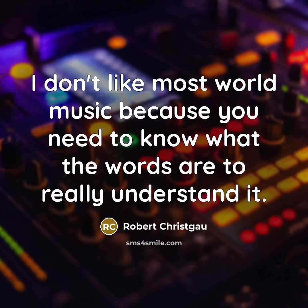 “I don't like most world music because you need to…” quote by Robert Christgau