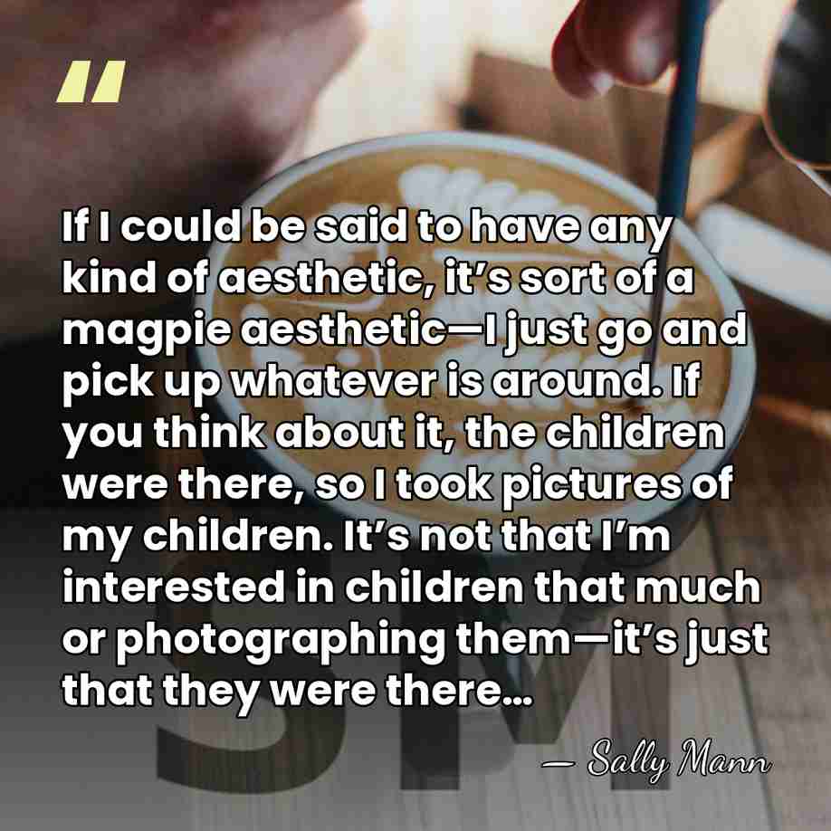If I could be said to have any kind of aesthetic, it’s&hellip; - Sally Mann