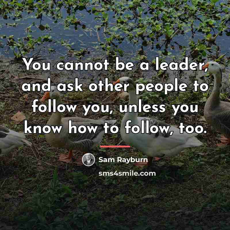“You cannot be a leader, and ask other people to…” quote by Sam Rayburn