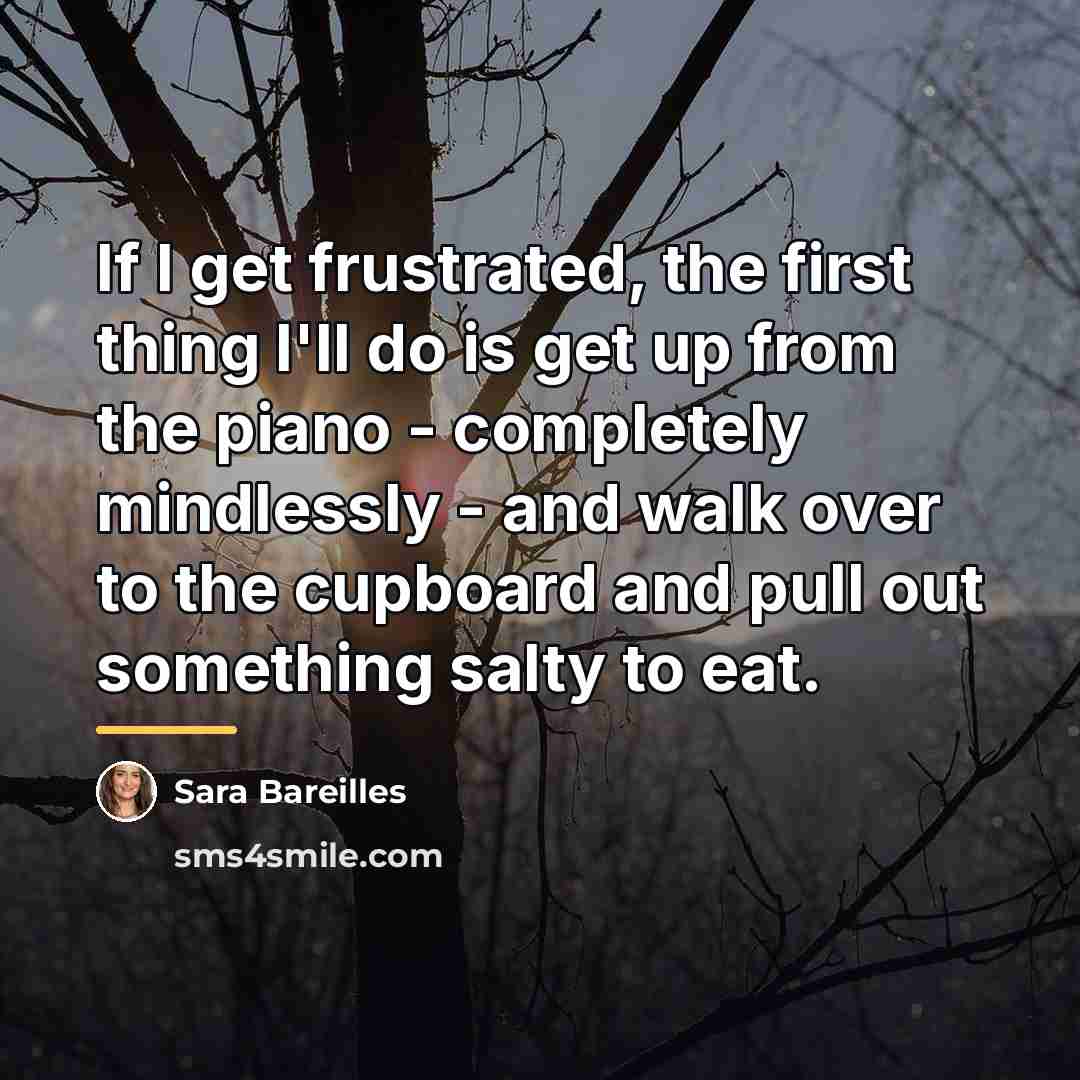 “If I get frustrated, the first thing I'll do is…” quote by Sara Bareilles