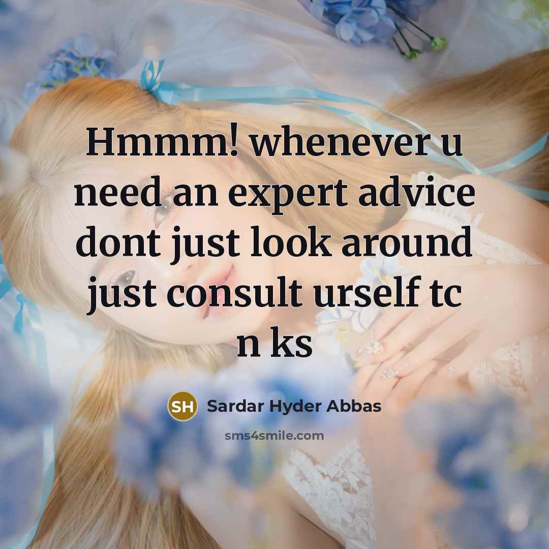 “Hmmm! whenever u need an expert advice dont just look around just consult urself tc n ks” quote by Sardar Hyder Abbas
