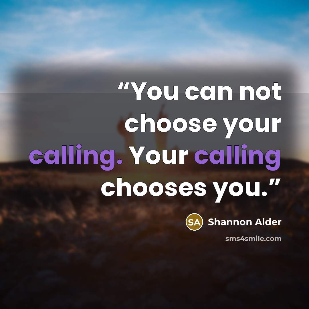 “You can not choose your calling. Your calling chooses you.” quote by Shannon Alder