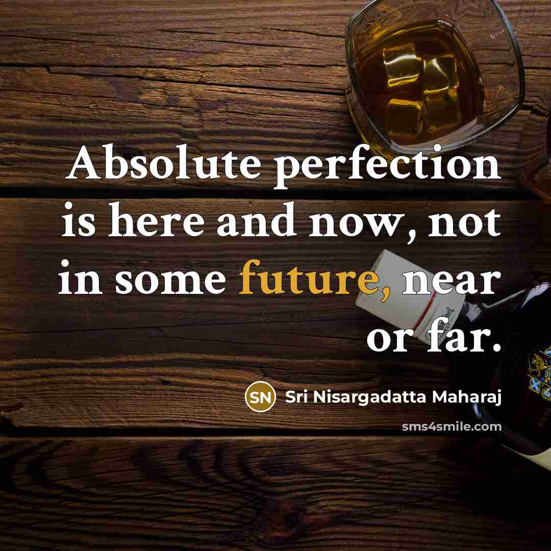 “Absolute perfection is here and now, not in some future,…” quote by Sri Nisargadatta Maharaj