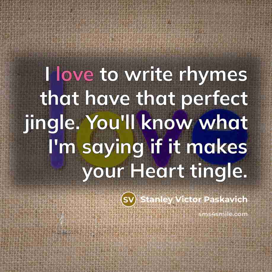 “I love to write rhymes that have that perfect jingle.…” quote by Stanley Victor Paskavich