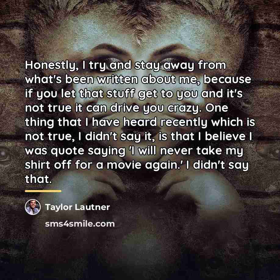 “Honestly, I try and stay away from what's been written…” quote by Taylor Lautner