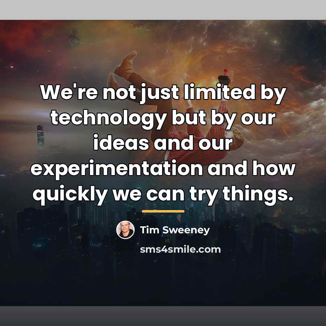 “We're not just limited by technology but by our ideas…” quote by Tim Sweeney